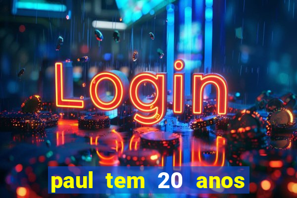 paul tem 20 anos de idade. a idade dele